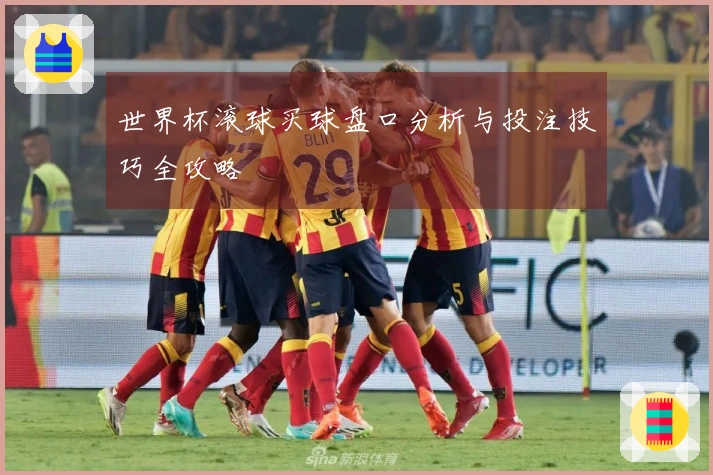世界杯滚球买球盘口分析与投注技巧全攻略