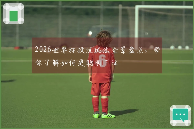 2026世界杯投注玩法全景盘点，带你了解如何更聪明下注