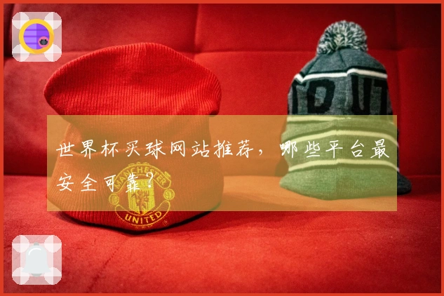 世界杯买球网站推荐，哪些平台最安全可靠？