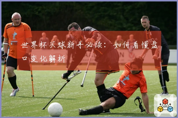 世界杯买球新手必读：如何看懂盘口变化解析