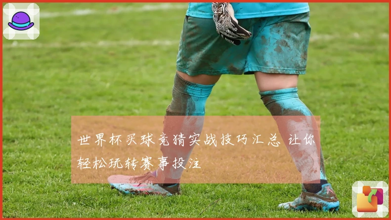 世界杯买球竞猜实战技巧汇总 让你轻松玩转赛事投注