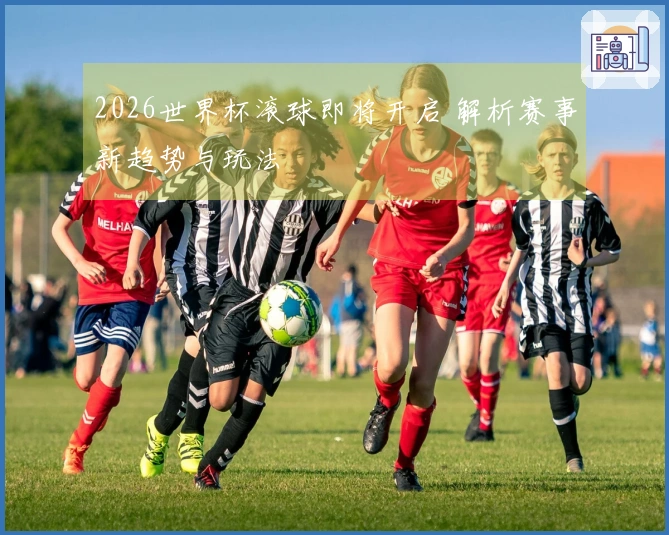2026世界杯滚球即将开启 解析赛事新趋势与玩法