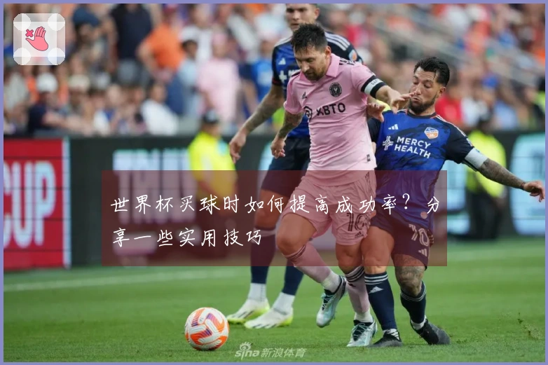 世界杯买球时如何提高成功率？分享一些实用技巧