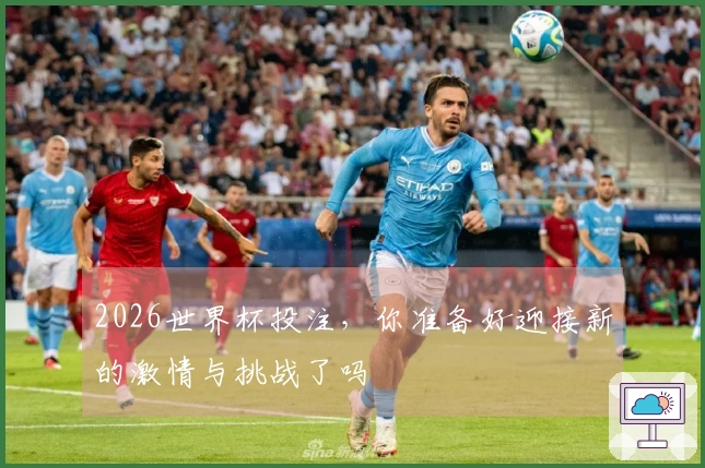 2026世界杯投注，你准备好迎接新的激情与挑战了吗