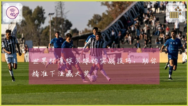 世界杯滚球买球的实战技巧，助你精准下注赢大奖