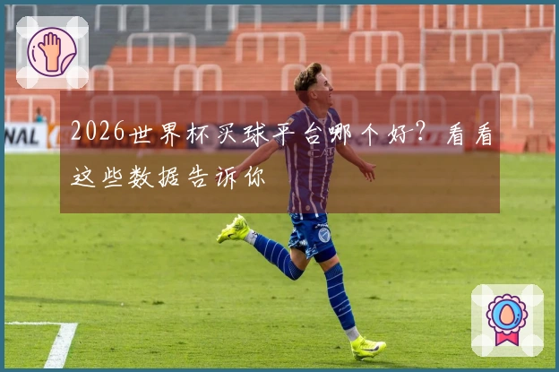 2026世界杯买球平台哪个好？看看这些数据告诉你