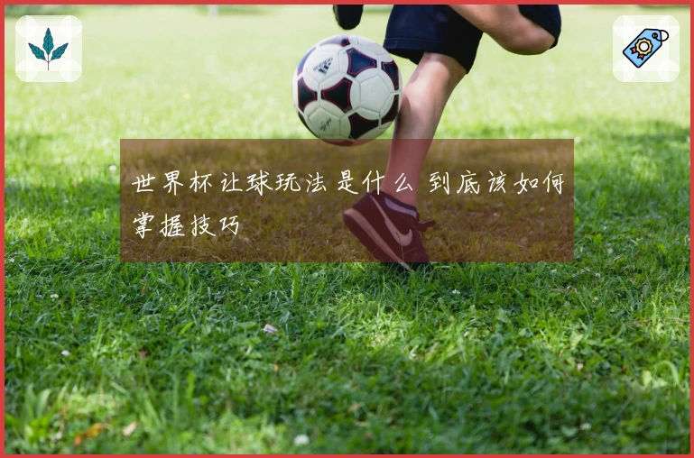 世界杯让球玩法是什么 到底该如何掌握技巧