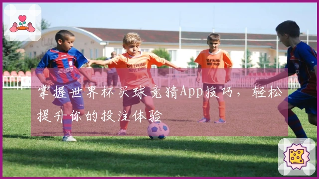 掌握世界杯买球竞猜App技巧，轻松提升你的投注体验