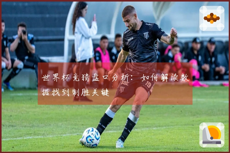 世界杯竞猜盘口分析：如何解读数据找到制胜关键