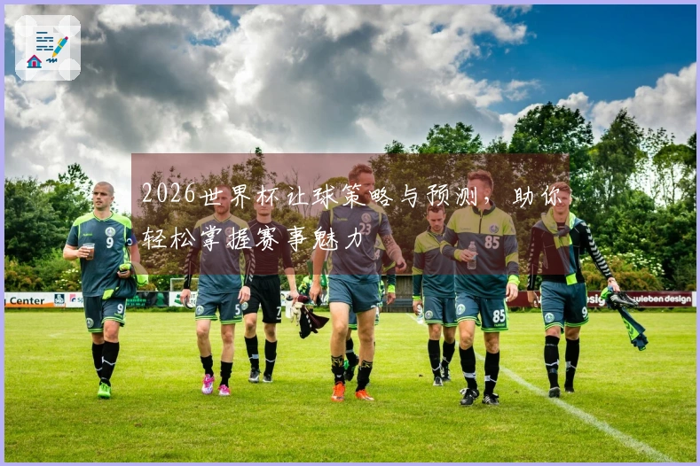 2026世界杯让球策略与预测，助你轻松掌握赛事魅力