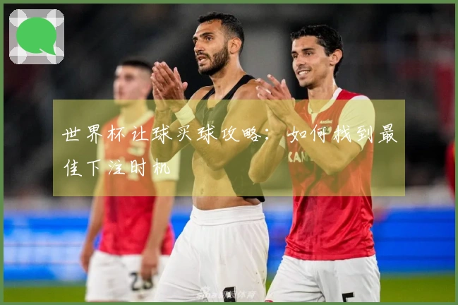 世界杯让球买球攻略：如何找到最佳下注时机