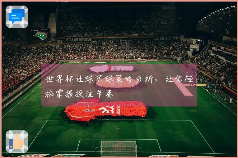 世界杯让球买球策略分析，让你轻松掌握投注节奏