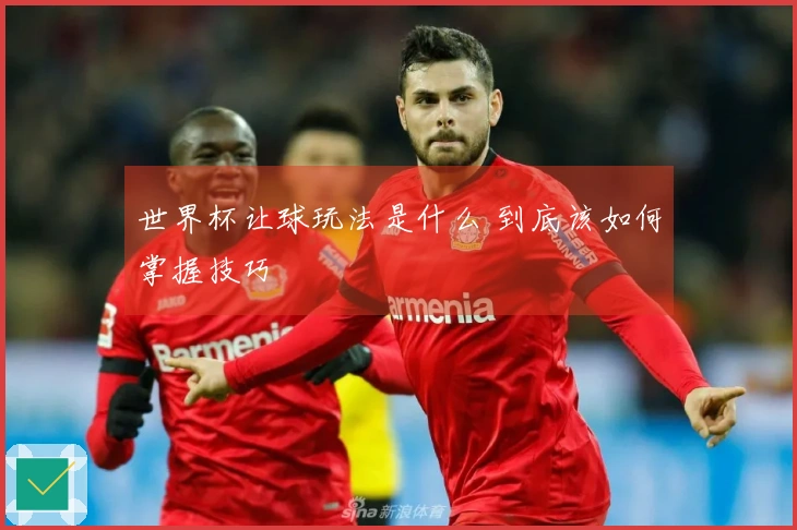 世界杯让球玩法是什么 到底该如何掌握技巧