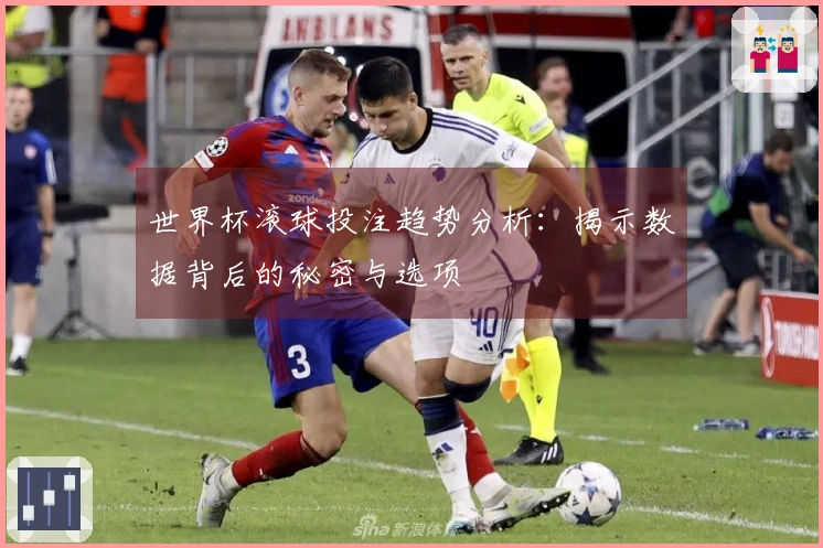 世界杯滚球投注趋势分析：揭示数据背后的秘密与选项