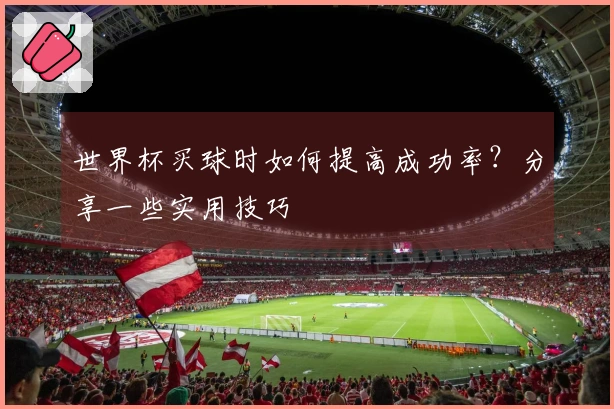 世界杯买球时如何提高成功率？分享一些实用技巧