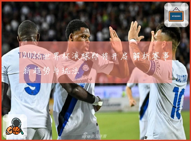 2026世界杯滚球即将开启 解析赛事新趋势与玩法