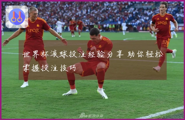 世界杯滚球投注经验分享 助你轻松掌握投注技巧
