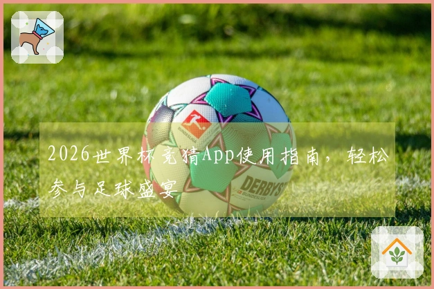 2026世界杯竞猜App使用指南，轻松参与足球盛宴