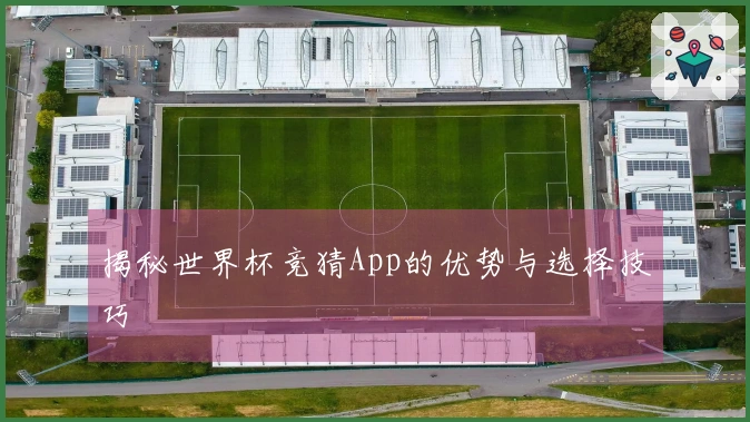 揭秘世界杯竞猜App的优势与选择技巧