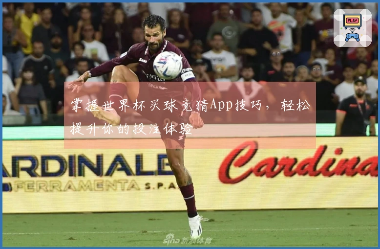 掌握世界杯买球竞猜App技巧，轻松提升你的投注体验