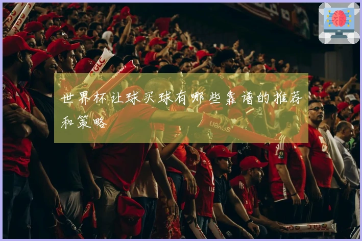 世界杯让球买球有哪些靠谱的推荐和策略