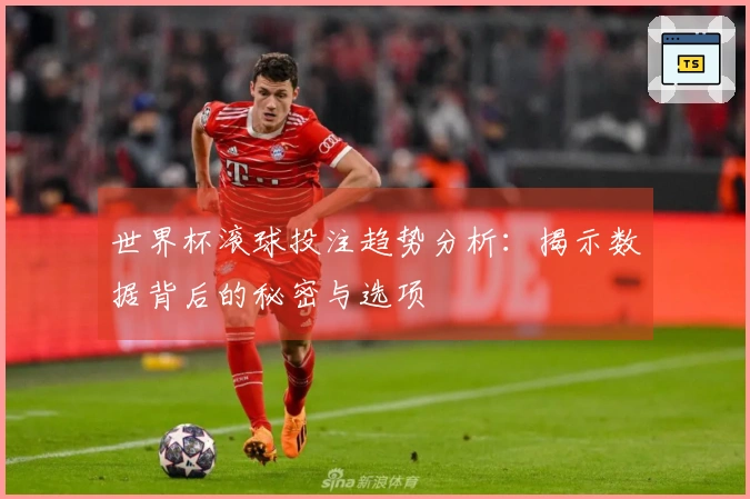 世界杯滚球投注趋势分析：揭示数据背后的秘密与选项