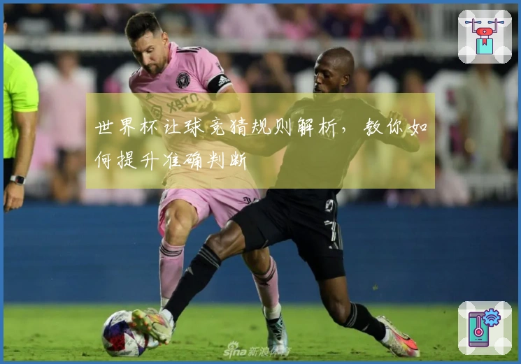 世界杯让球竞猜规则解析，教你如何提升准确判断