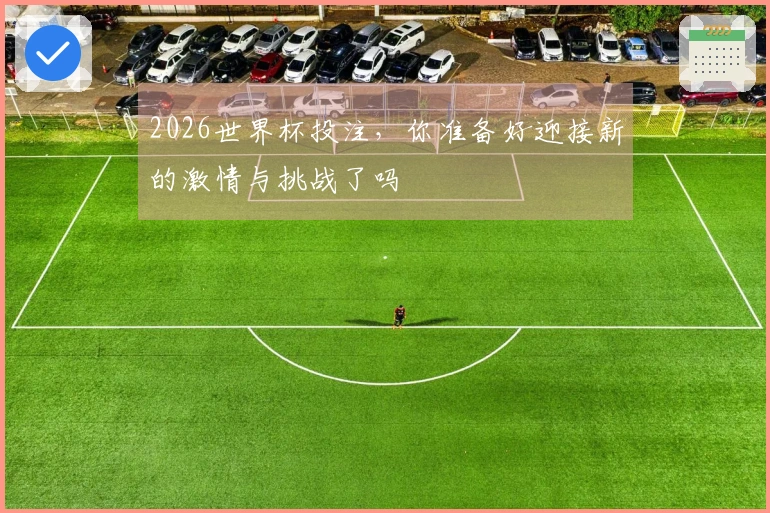2026世界杯投注，你准备好迎接新的激情与挑战了吗
